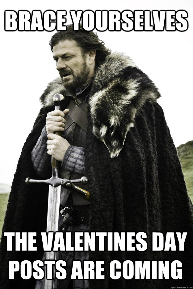 Brace yourselves the valentines day posts are coming  Winter is coming