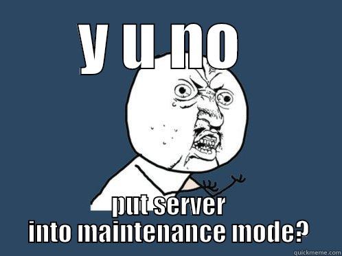 Y U NO  PUT SERVER INTO MAINTENANCE MODE? Y U No