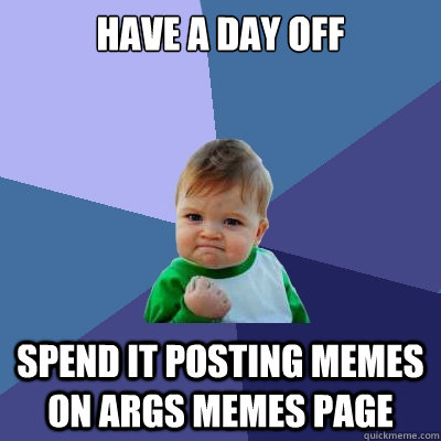 Have a day off Spend it posting memes on Args memes page  Success Kid