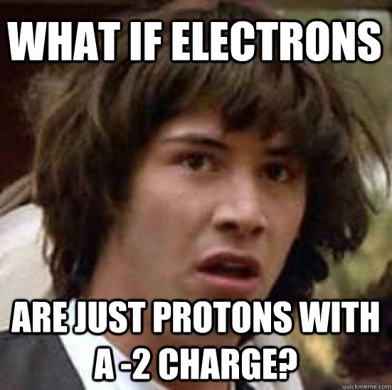 What if electrons Are just protons with a -2 charge? - What if electrons Are just protons with a -2 charge?  conspiracy keanu