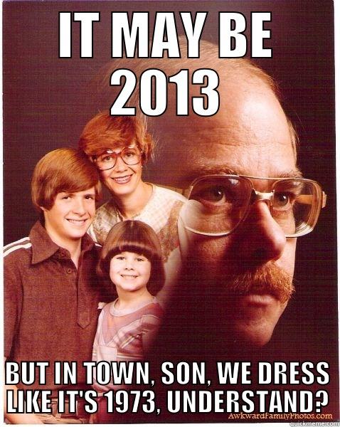 Okie from Muskogee - IT MAY BE 2013 BUT IN TOWN, SON, WE DRESS LIKE IT'S 1973, UNDERSTAND? Vengeance Dad