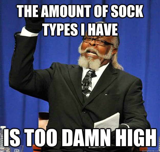 the amount of sock types i have Is too damn high  Jimmy McMillan