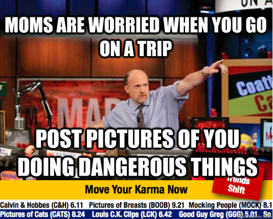 moms are worried when you go on a trip post pictures of you doing dangerous things - moms are worried when you go on a trip post pictures of you doing dangerous things  Mad Karma with Jim Cramer