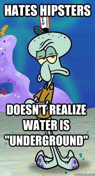 Hates hipsters Doesn't realize water is 