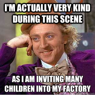 I'm actually very kind during this scene as I am inviting many children into my factory - I'm actually very kind during this scene as I am inviting many children into my factory  Condescending Wonka