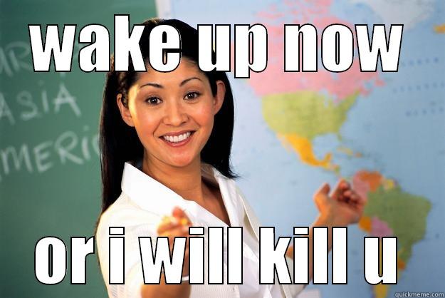 i hate school - WAKE UP NOW OR I WILL KILL U Unhelpful High School Teacher