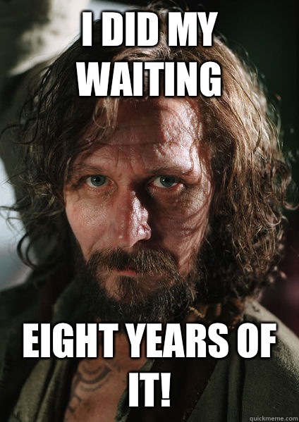 I did my waiting eight years of it!  Sirius Black