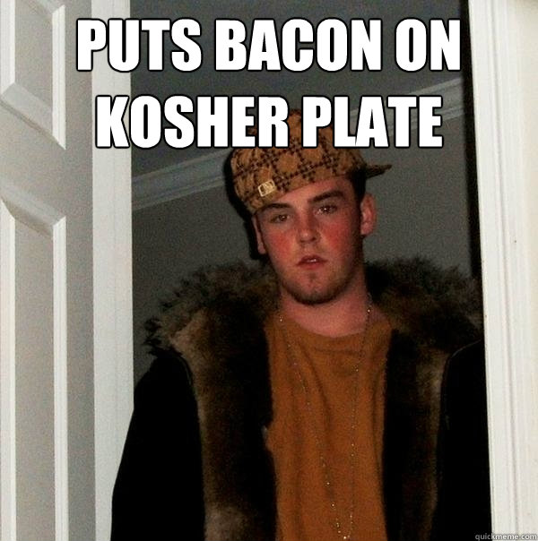 Puts bacon on kosher plate  - Puts bacon on kosher plate   Scumbag Steve