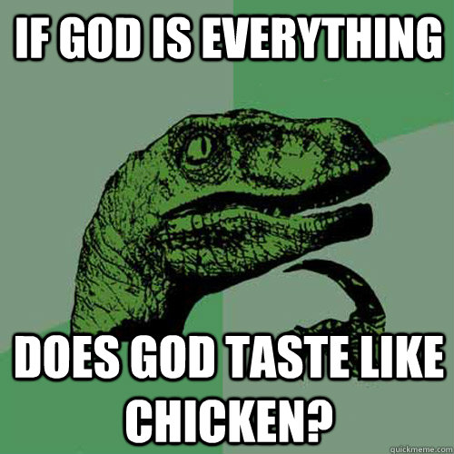 If god is everything Does god taste like chicken?  Philosoraptor