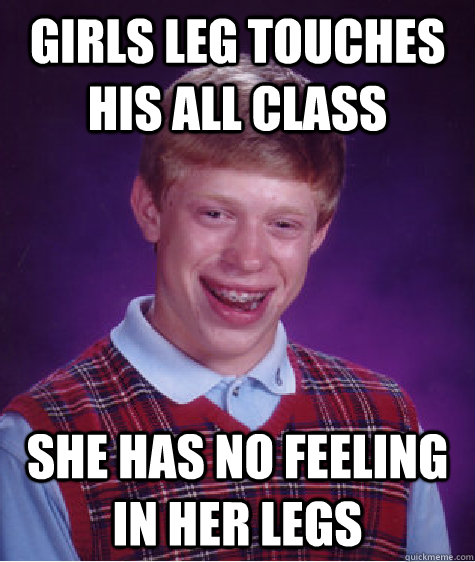 Girls leg touches his all class  She has no feeling in her legs  Bad Luck Brian