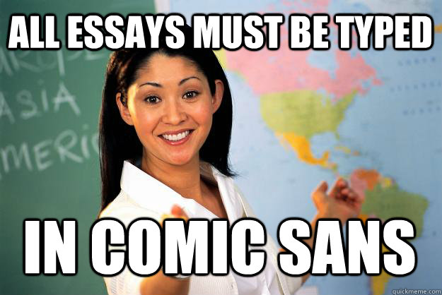 All essays must be typed in COMIC SANS  Unhelpful High School Teacher