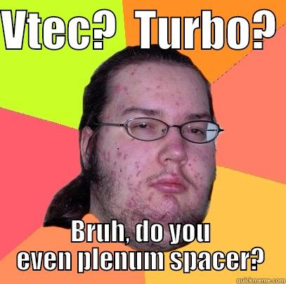 VTEC?  TURBO?  BRUH, DO YOU EVEN PLENUM SPACER? Butthurt Dweller