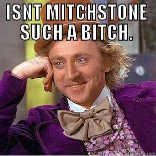 ISNT MITCHSTONE SUCH A BITCH.  Condescending Wonka