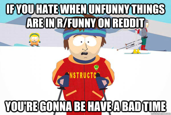 If you hate when unfunny things are in r/funny on reddit You're gonna be have a bad time - If you hate when unfunny things are in r/funny on reddit You're gonna be have a bad time  Super Cool Ski Instructor