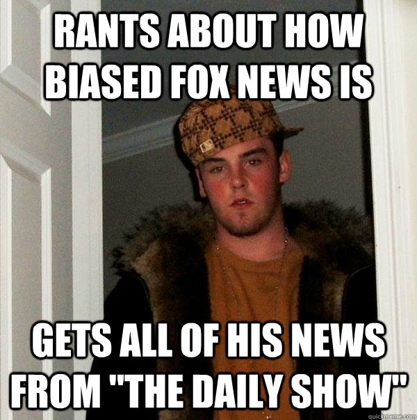 Rants about how biased Fox news is Gets all of his news from 