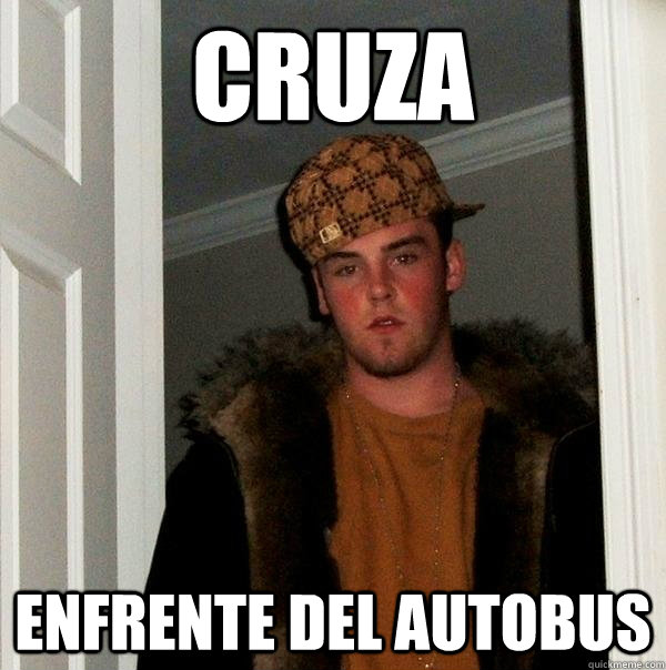 Cruza  enfrente del autobus - Cruza  enfrente del autobus  Scumbag Steve