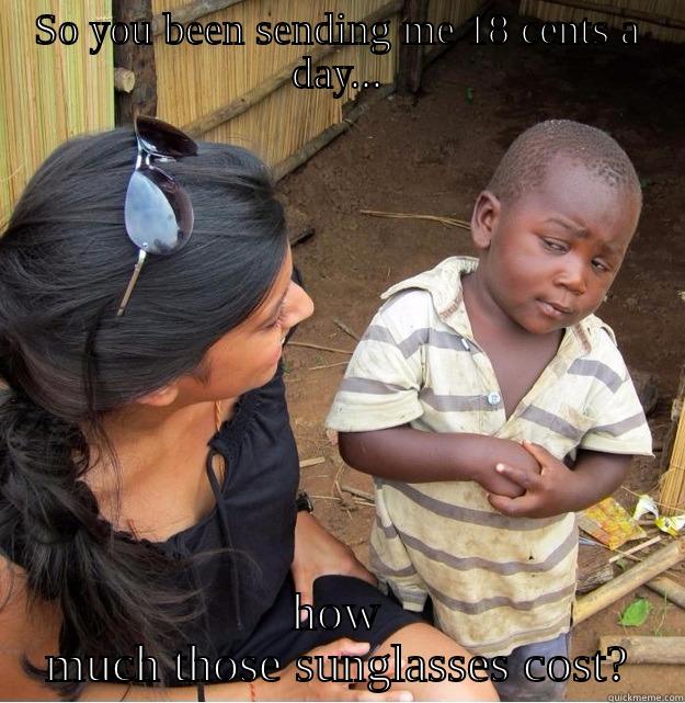 SO YOU BEEN SENDING ME 18 CENTS A DAY... HOW MUCH THOSE SUNGLASSES COST? Skeptical Third World Kid