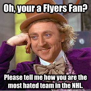 Oh, your a Flyers Fan? Please tell me how you are the most hated team in the NHL. - Oh, your a Flyers Fan? Please tell me how you are the most hated team in the NHL.  Condescending Wonka