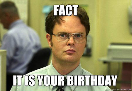 FACT IT IS YOUR BIRTHDAY  Dwight