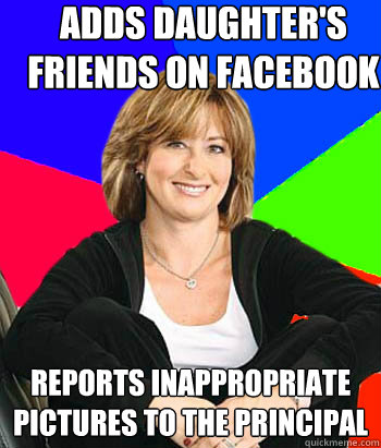 Adds daughter's friends on Facebook Reports inappropriate pictures to the principal  Sheltering Suburban Mom