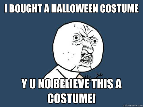 I bought a halloween costume y u no believe this a costume!  Y U No