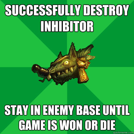 successfully destroy inhibitor stay in enemy base until game is won or die - successfully destroy inhibitor stay in enemy base until game is won or die  Bad LoL Player