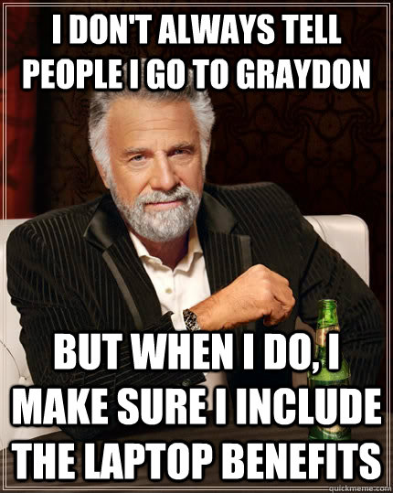 I don't always tell people i go to graydon but when i do, i make sure i include the laptop benefits  The Most Interesting Man In The World