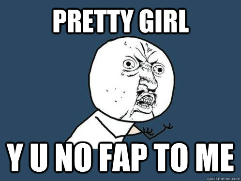 pretty girl  y u no fap to me  - pretty girl  y u no fap to me   Y U No