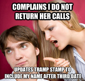 complains i do not return her calls updates tramp stamp to
 include my name after third date - complains i do not return her calls updates tramp stamp to
 include my name after third date  Nagging Girlfriend