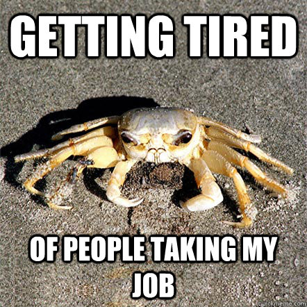 getting tired of people taking my job  Confession Crab