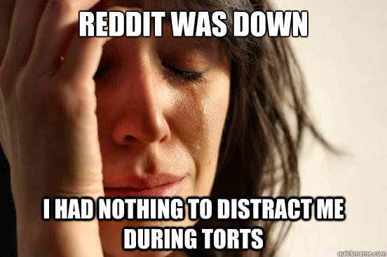 Reddit was down I had nothing to distract me during torts - Reddit was down I had nothing to distract me during torts  First World Problems