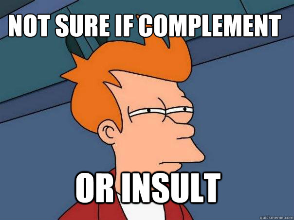 Not sure if complement or insult  Futurama Fry