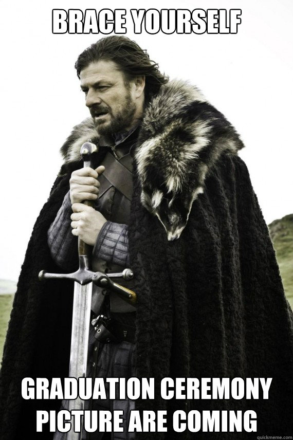 BRACE YOURSELF GRADUATION CEREMONY PICTURE ARE COMING  Brace yourself