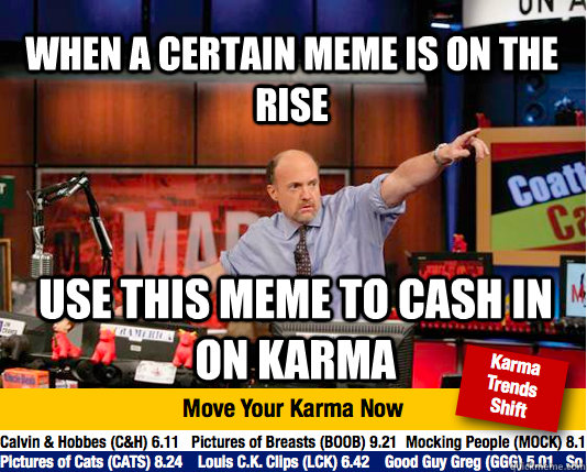 When a certain meme is on the rise use this meme to cash in on karma - When a certain meme is on the rise use this meme to cash in on karma  Mad Karma with Jim Cramer