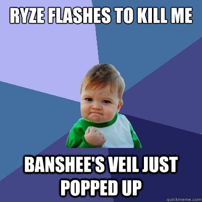 Ryze flashes to kill me Banshee's veil just popped up - Ryze flashes to kill me Banshee's veil just popped up  Success Kid