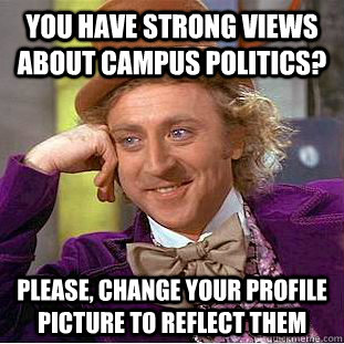 You have strong views about campus politics? please, change your profile picture to reflect them  Condescending Wonka