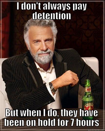 I DON'T ALWAYS PAY DETENTION BUT WHEN I DO, THEY HAVE BEEN ON HOLD FOR 7 HOURS The Most Interesting Man In The World