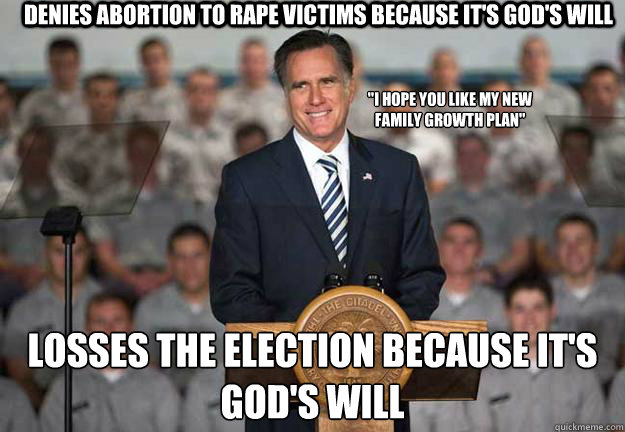 denies abortion to rape victims because it's god's will losses the election because it's god's will
 