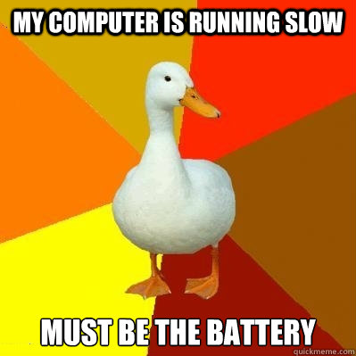 my computer is running slow must be the battery  Tech Impaired Duck