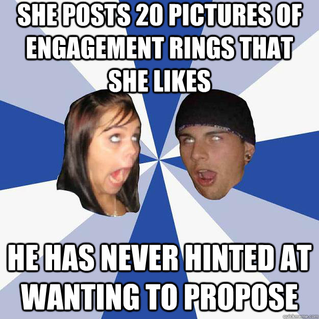 She posts 20 pictures of engagement rings that she likes He has never hinted at wanting to propose  Annoying Facebook Couple