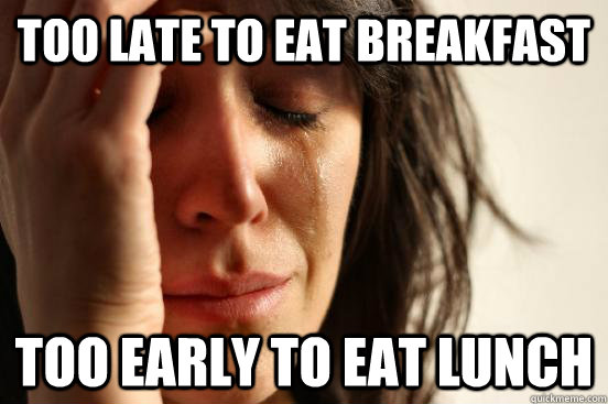 too-late-to-eat-breakfast-too-early-to-eat-lunch-first-world-problems