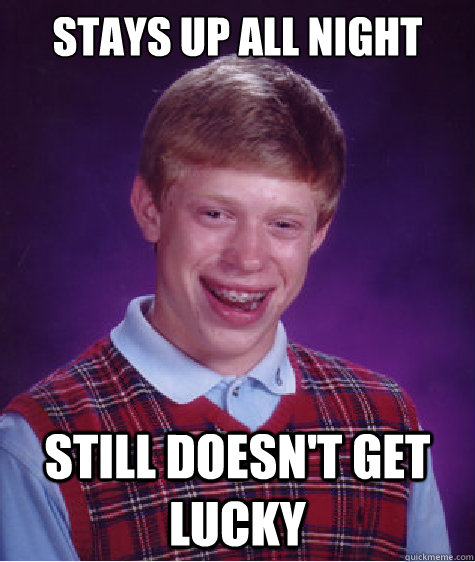 Stays up all night still doesn't get lucky   Bad Luck Brian