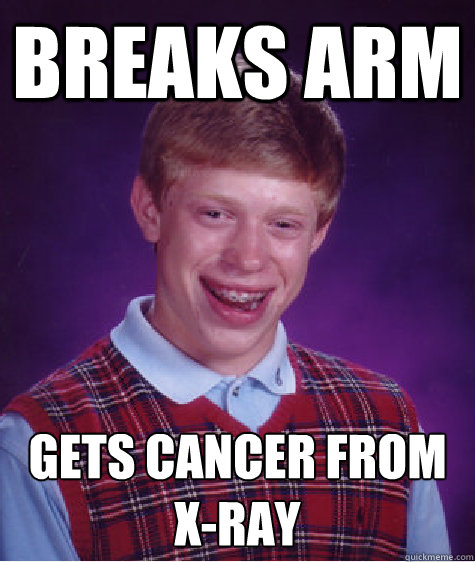 breaks arm gets cancer from x-ray
  Bad Luck Brian