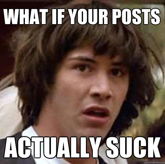 what if your posts  actually suck  conspiracy keanu