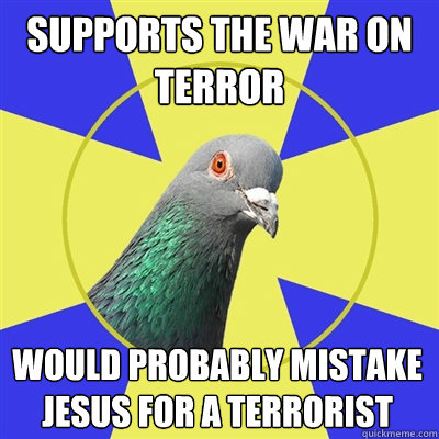 supports the war on terror would probably mistake jesus for a terrorist - supports the war on terror would probably mistake jesus for a terrorist  Religion Pigeon