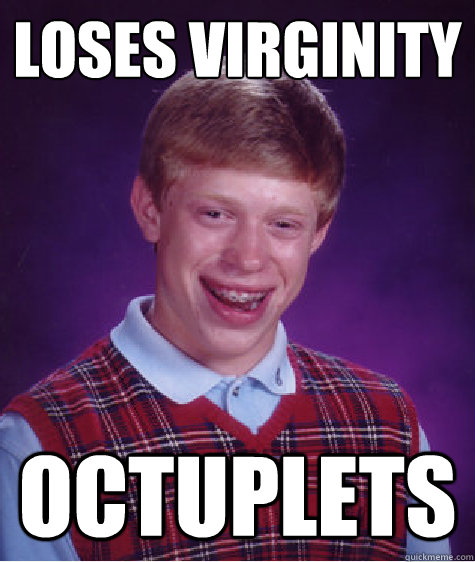 loses virginity Octuplets  Bad Luck Brian