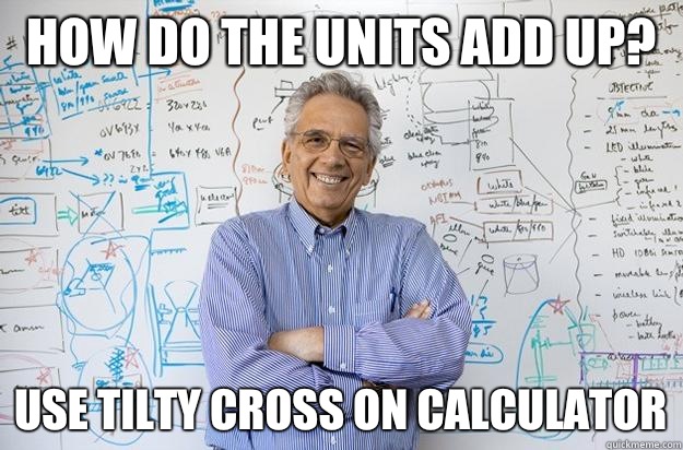 How do the units add up? Use tilty cross on calculator - How do the units add up? Use tilty cross on calculator  Engineering Professor