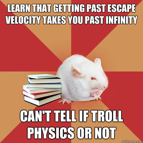 learn that getting past escape velocity takes you past infinity can't tell if troll physics or not  Science Major Mouse