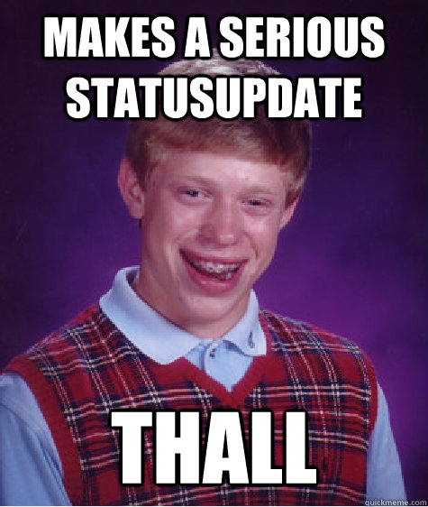 Makes a serious statusupdate thall - Makes a serious statusupdate thall  Bad Luck Brian