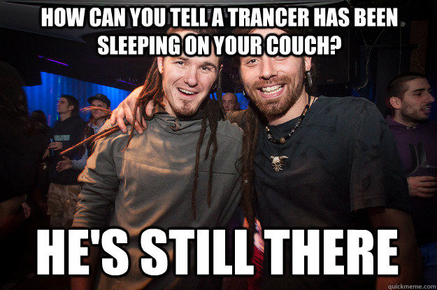 how can you tell a trancer has been sleeping on your couch? he's still there - how can you tell a trancer has been sleeping on your couch? he's still there  Cool Psytrance Bros